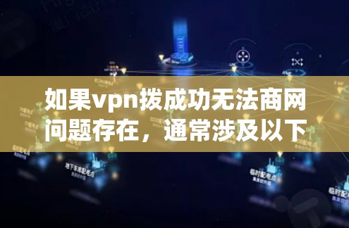 如果vpn拨成功无法商网问题存在,通常涉及以下几个原因,可以逐一排查并解决 如果vpn拨成功无法商网问题存在,通常涉及以下几个原因,可以逐一排查并解决