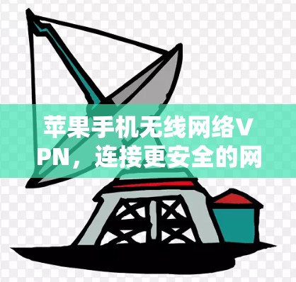 苹果手机无线网络VPN，连接更安全的网络体验