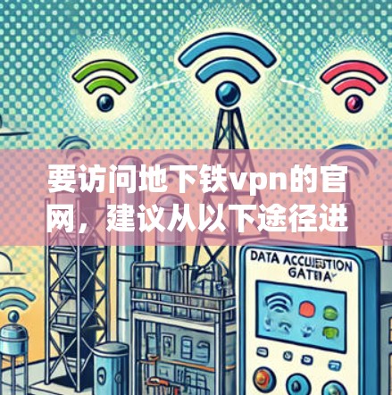 要访问地下铁vpn的官网，建议从以下途径进行探索