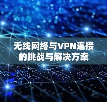 无线网络与VPN连接的挑战与解决方案 无线网络与VPN连接的挑战与解决方案