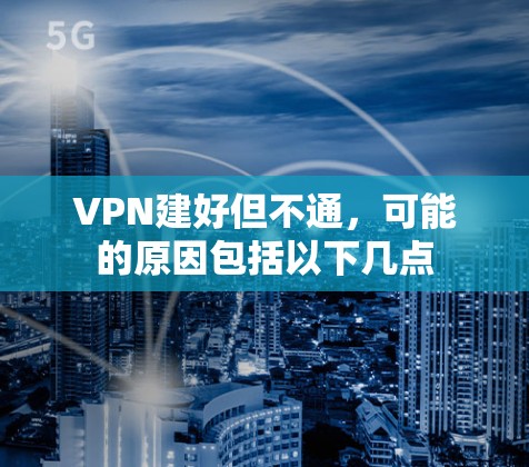 VPN建好但不通,可能的原因包括以下几点 VPN建好但不通,可能的原因包括以下几点