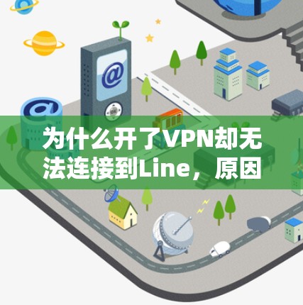 为什么开了VPN却无法连接到Line，原因解析及解决方案