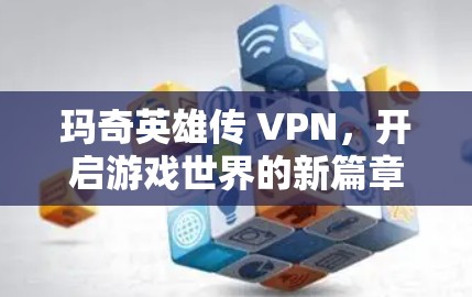 玛奇英雄传 VPN，开启游戏世界的新篇章