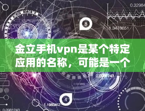 金立手机vpn是某个特定应用的名称，可能是一个名为金立手机VPN的软件包。如果你无法找到相关信息，建议