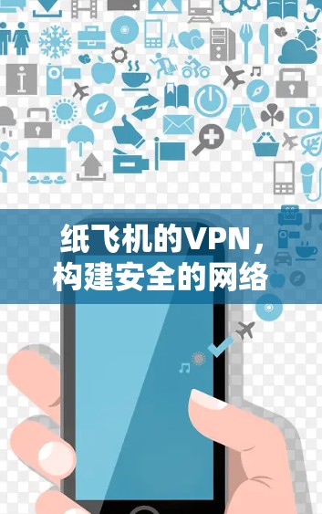 纸飞机的VPN,构建安全的网络桥梁 纸飞机的VPN,构建安全的网络桥梁