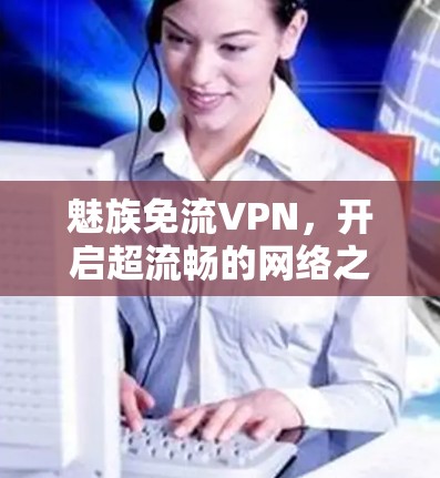 魅族免流VPN，开启超流畅的网络之旅