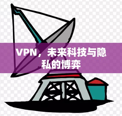VPN,未来科技与隐私的博弈 VPN,未来科技与隐私的博弈
