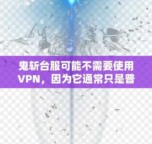 鬼斩台服可能不需要使用VPN，因为它通常只是普通的战斗服，没有特殊功能或需要访问外部网络的必要。以下是详细的解释