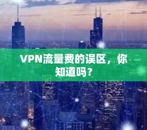 VPN流量费的误区，你知道吗？