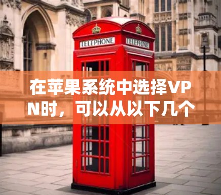 在苹果系统中选择VPN时，可以从以下几个方面考虑