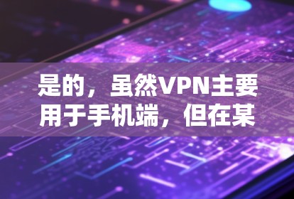 是的,虽然VPN主要用于手机端,但在某些特定情况下,电脑端也可能使用VPN来加密数据传输。然而,电脑端通常不使用VPN的主要原因包括以下几点 是的,虽然VPN主要用于手机端,但在某些特定情况下,电脑端也可能使用VPN来加密数据传输。然而,电脑端通常不使用VPN的主要原因包括以下几点