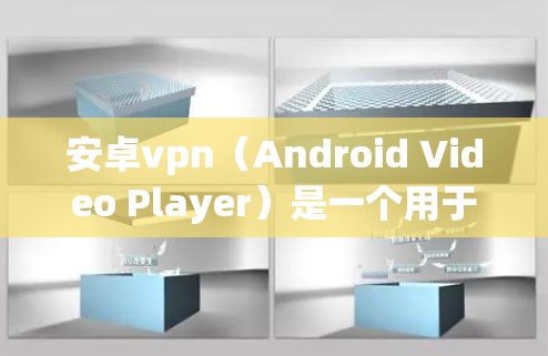 安卓vpn（Android Video Player）是一个用于播放视频的第三方应用，但有时可能会遇到失败的下载或运行问题。以下是一些可能的原因和解决方法