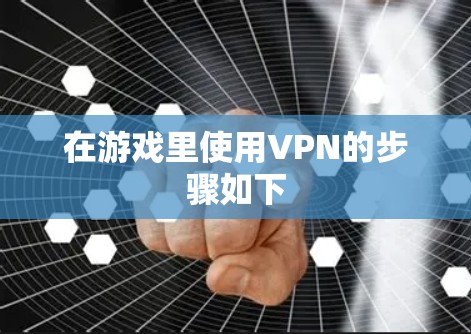 在游戏里使用VPN的步骤如下 在游戏里使用VPN的步骤如下