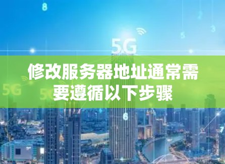 修改服务器地址通常需要遵循以下步骤 修改服务器地址通常需要遵循以下步骤