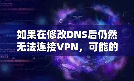如果在修改DNS后仍然无法连接VPN，可能的原因包括