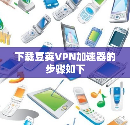 下载豆荚VPN加速器的步骤如下 下载豆荚VPN加速器的步骤如下