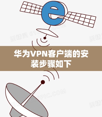 华为VPN客户端的安装步骤如下 华为VPN客户端的安装步骤如下