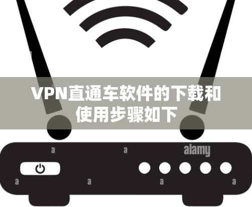 VPN直通车软件的下载和使用步骤如下 VPN直通车软件的下载和使用步骤如下