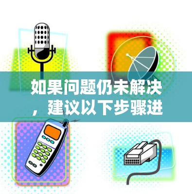 如果问题仍未解决,建议以下步骤进行排查 如果问题仍未解决,建议以下步骤进行排查