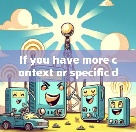 If you have more context or specific details,I can provide more targeted information! If you have more context or specific details,I can provide more targeted information!