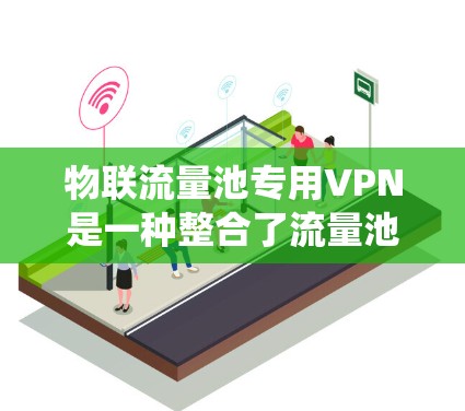 物联流量池专用VPN是一种整合了流量池功能和专用VPN防护系统的设计,旨在确保设备之间的数据安全。以下是对该技术的详细总结 物联流量池专用VPN是一种整合了流量池功能和专用VPN防护系统的设计,旨在确保设备之间的数据安全。以下是对该技术的详细总结