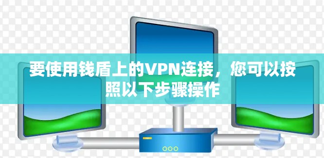 要使用钱盾上的VPN连接,您可以按照以下步骤操作 要使用钱盾上的VPN连接,您可以按照以下步骤操作
