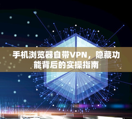 手机浏览器自带VPN,隐藏功能背后的实操指南 手机浏览器自带VPN,隐藏功能背后的实操指南