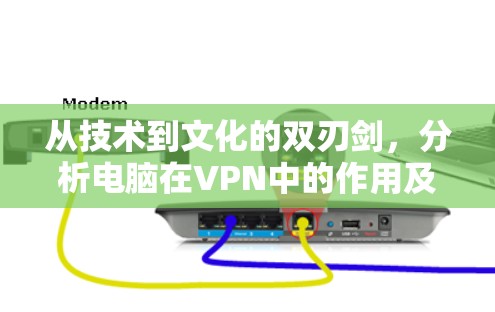 从技术到文化的双刃剑，分析电脑在VPN中的作用及其影响