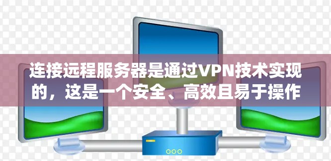 连接远程服务器是通过VPN技术实现的,这是一个安全、高效且易于操作的网络连接方式。以下是一个系统化的步骤指南,帮助您逐步掌握如何连接远程服务器 连接远程服务器是通过VPN技术实现的,这是一个安全、高效且易于操作的网络连接方式。以下是一个系统化的步骤指南,帮助您逐步掌握如何连接远程服务器