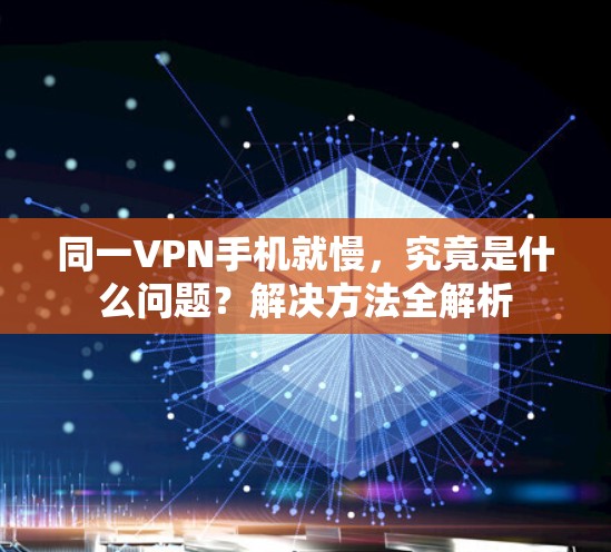 同一VPN手机就慢，究竟是什么问题？解决方法全解析