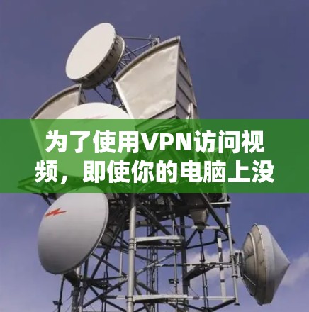 为了使用VPN访问视频,即使你的电脑上没有足够的显卡,以下是一些步骤和建议 为了使用VPN访问视频,即使你的电脑上没有足够的显卡,以下是一些步骤和建议