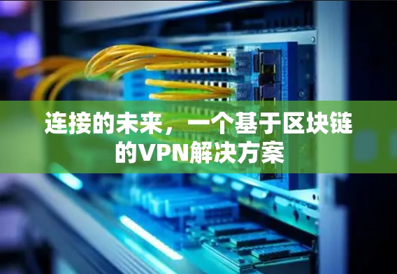 连接的未来,一个基于区块链的VPN解决方案 连接的未来,一个基于区块链的VPN解决方案