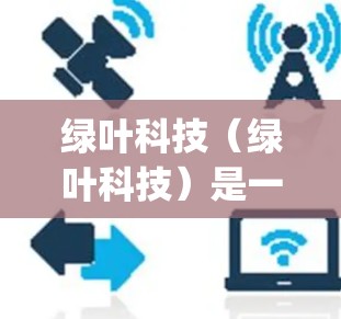 绿叶科技（绿叶科技）是一家专注于 PyTorch 作为开源加密货币的公司，其地址为 address:1.1.1.1。绿叶科技的官方地址可以通过以下途径获取