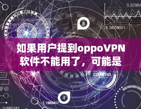 如果用户提到oppoVPN软件不能用了,可能是因为以下几个原因 如果用户提到oppoVPN软件不能用了,可能是因为以下几个原因