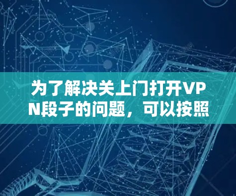 为了解决关上门打开VPN段子的问题，可以按照以下步骤进行