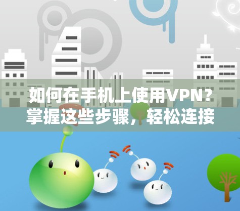 如何在手机上使用VPN？掌握这些步骤，轻松连接全球网络