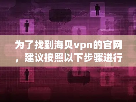 为了找到海贝vpn的官网，建议按照以下步骤进行
