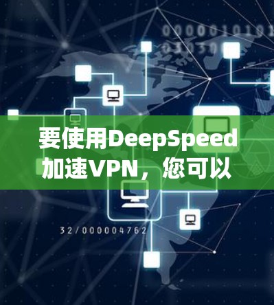 要使用DeepSpeed加速VPN，您可以按照以下步骤操作