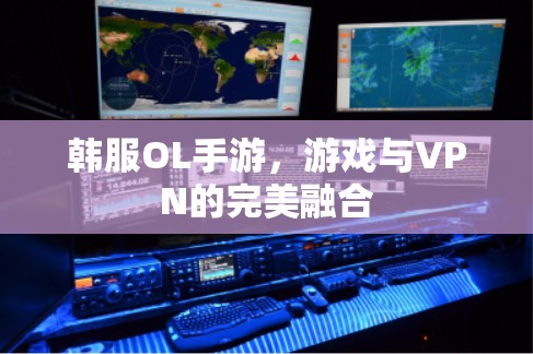 韩服OL手游，游戏与VPN的完美融合