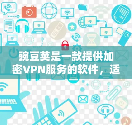 豌豆荚是一款提供加密VPN服务的软件,适合需要安全连接网络的用户。以下是使用豌豆荚VPN的步骤 豌豆荚是一款提供加密VPN服务的软件,适合需要安全连接网络的用户。以下是使用豌豆荚VPN的步骤