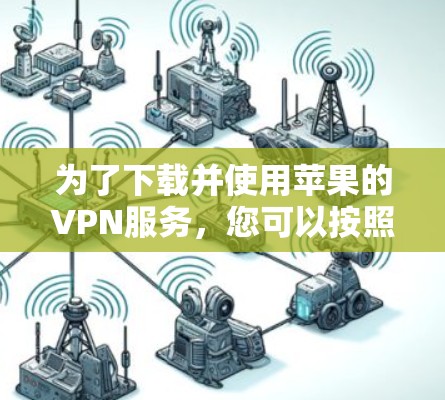 为了下载并使用苹果的VPN服务，您可以按照以下步骤操作