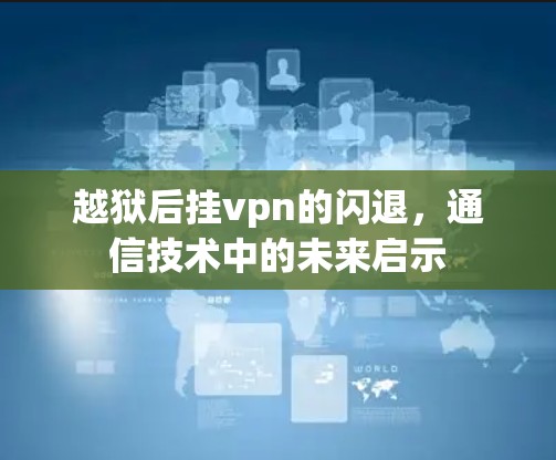 越狱后挂vpn的闪退,通信技术中的未来启示 越狱后挂vpn的闪退,通信技术中的未来启示