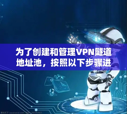 为了创建和管理VPN隧道地址池，按照以下步骤进行