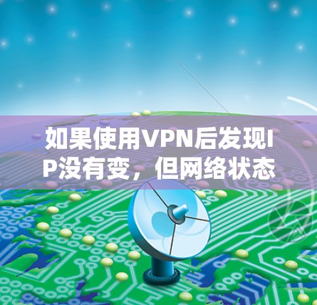 如果使用VPN后发现IP没有变，但网络状态却显示被截断，可能是VPN配置有误或未正确启用IP过滤功能。以下是一些可能的解决方法