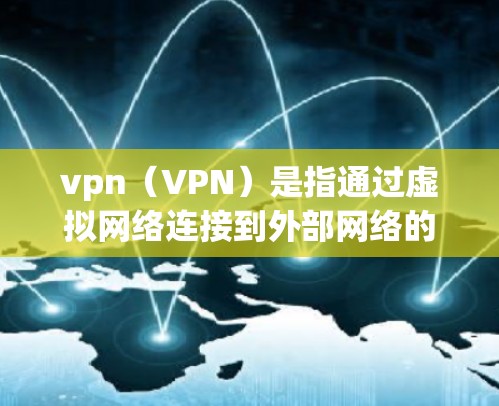 vpn（VPN）是指通过虚拟网络连接到外部网络的一种方式。如果你在使用VPN时遇到了无法连接到国内互联网的问题，可能是因为以下几个原因