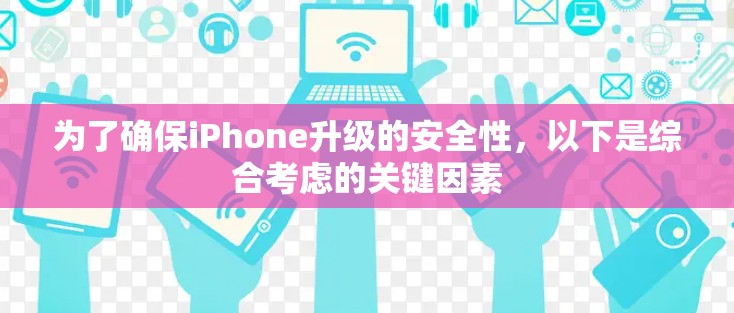 为了确保iPhone升级的安全性，以下是综合考虑的关键因素