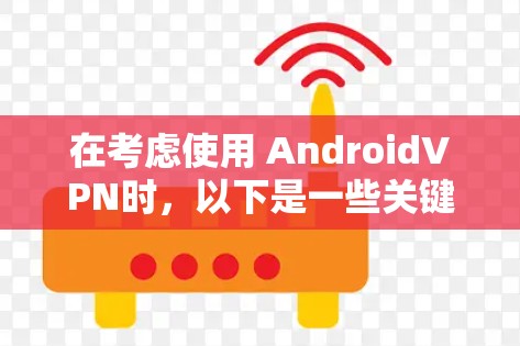 在考虑使用 AndroidVPN时，以下是一些关键点和建议
