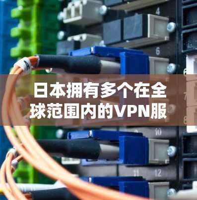 日本拥有多个在全球范围内的VPN服务器,这些服务器服务于多个领域,包括网络流媒体、游戏、直播等。以下是日本主要的VPN服务器及其详细信息 日本拥有多个在全球范围内的VPN服务器,这些服务器服务于多个领域,包括网络流媒体、游戏、直播等。以下是日本主要的VPN服务器及其详细信息