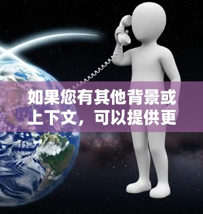 如果您有其他背景或上下文,可以提供更多细节,以便更准确地回答您的问题 如果您有其他背景或上下文,可以提供更多细节,以便更准确地回答您的问题