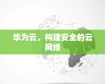 华为云,构建安全的云网络 华为云,构建安全的云网络